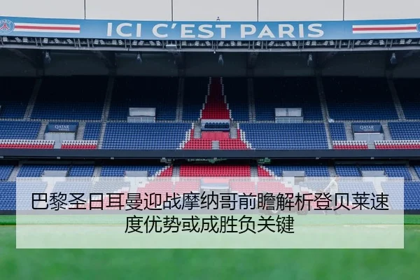 巴黎圣日耳曼迎战摩纳哥前瞻解析登贝莱速度优势或成胜负关键