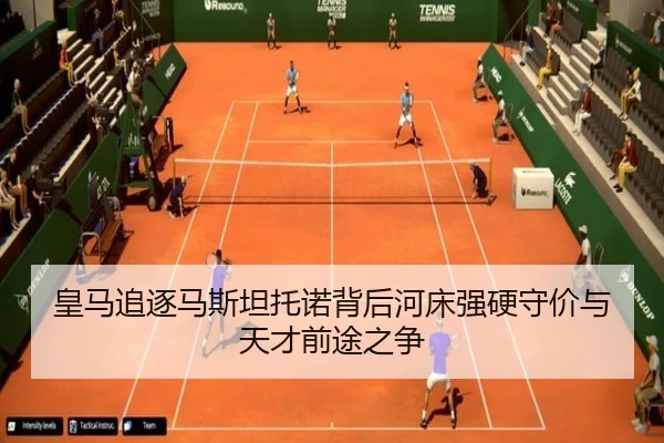 皇马追逐马斯坦托诺背后河床强硬守价与天才前途之争