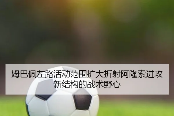 姆巴佩左路活动范围扩大折射阿隆索进攻新结构的战术野心